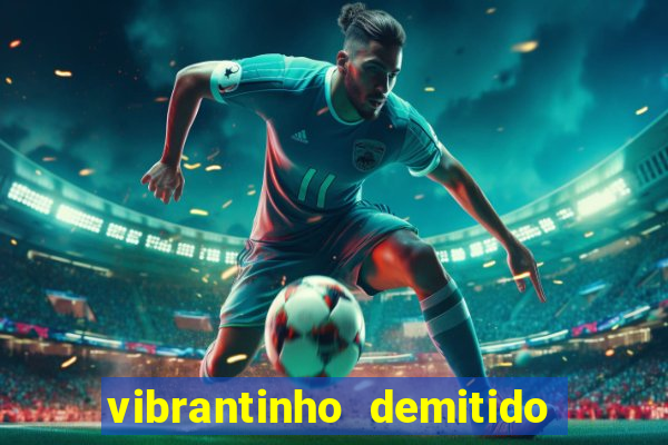 vibrantinho demitido do alterosa esporte